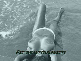 Fetishdirtysubpretty